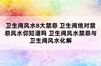 卫生间风水8大禁忌 卫生间绝对禁忌风水你知道吗 卫生间风水禁忌与卫生间风水化解